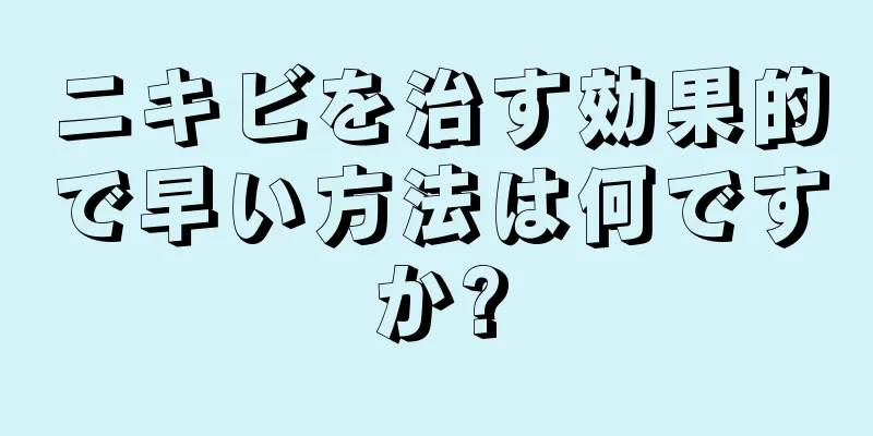ニキビを治す効果的で早い方法は何ですか?