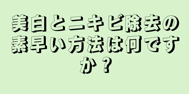 美白とニキビ除去の素早い方法は何ですか？