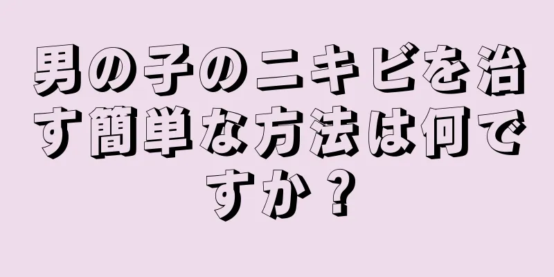 男の子のニキビを治す簡単な方法は何ですか？
