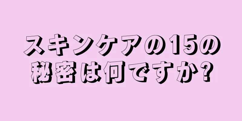 スキンケアの15の秘密は何ですか?