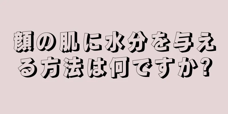 顔の肌に水分を与える方法は何ですか?
