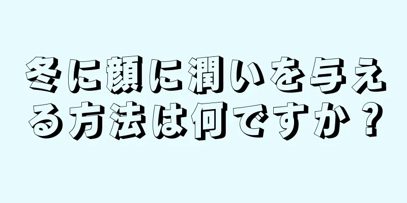 冬に顔に潤いを与える方法は何ですか？