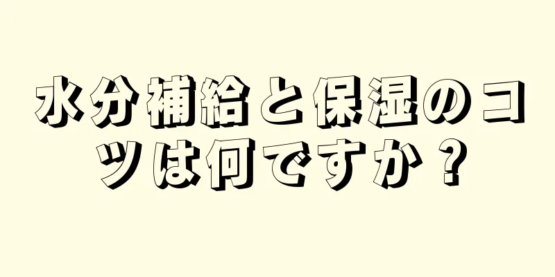 水分補給と保湿のコツは何ですか？