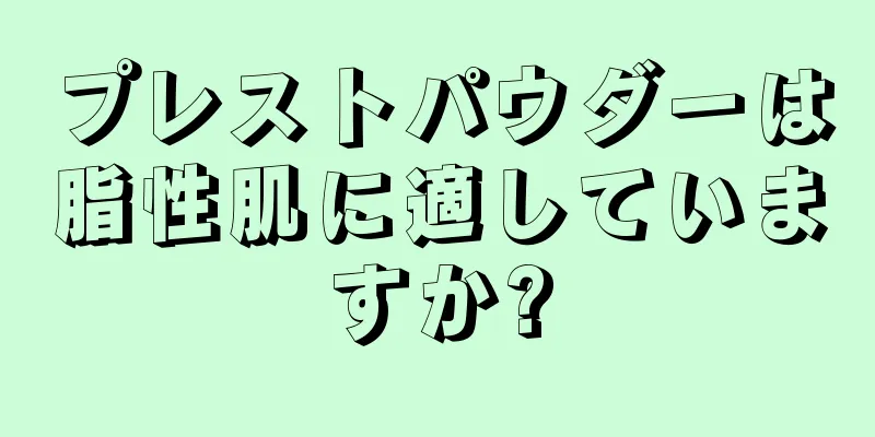 プレストパウダーは脂性肌に適していますか?