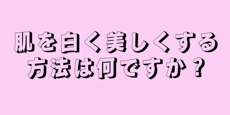 肌を白く美しくする方法は何ですか？