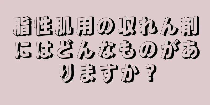 脂性肌用の収れん剤にはどんなものがありますか？