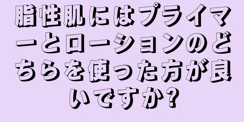 脂性肌にはプライマーとローションのどちらを使った方が良いですか?