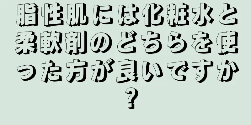 脂性肌には化粧水と柔軟剤のどちらを使った方が良いですか？