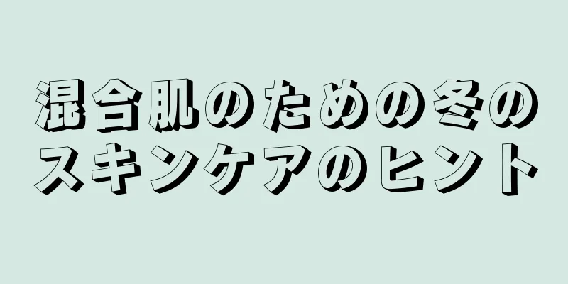 混合肌のための冬のスキンケアのヒント