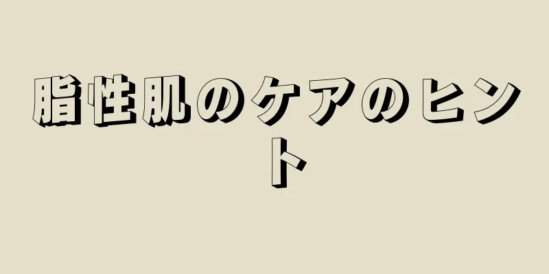 脂性肌のケアのヒント