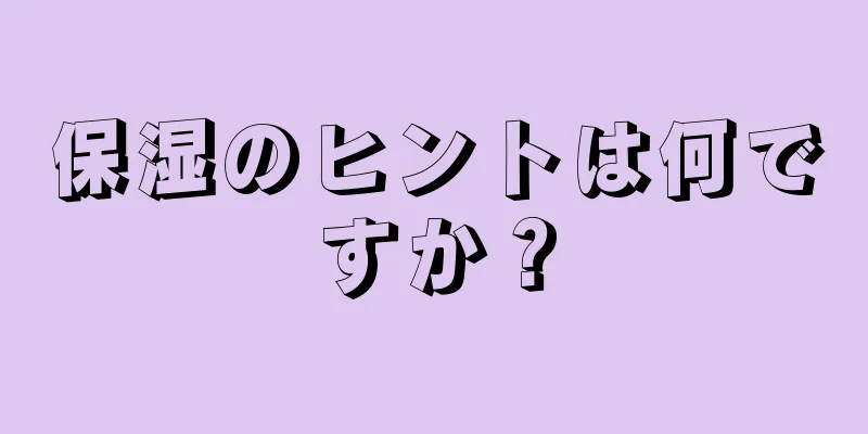 保湿のヒントは何ですか？