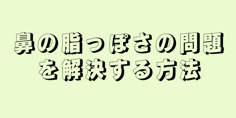 鼻の脂っぽさの問題を解決する方法