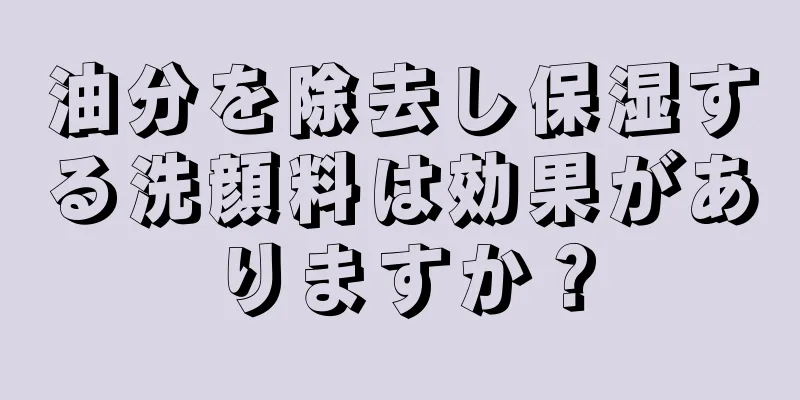 油分を除去し保湿する洗顔料は効果がありますか？