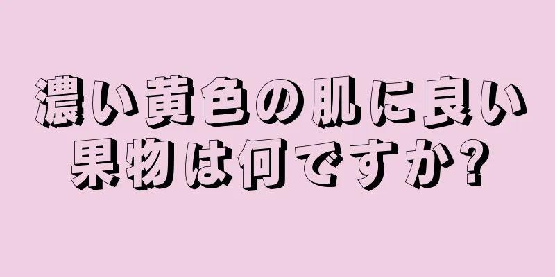 濃い黄色の肌に良い果物は何ですか?