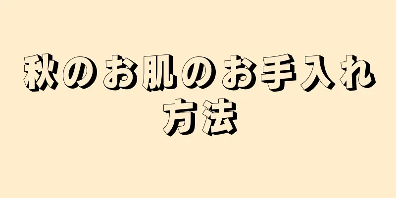 秋のお肌のお手入れ方法