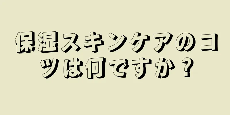 保湿スキンケアのコツは何ですか？
