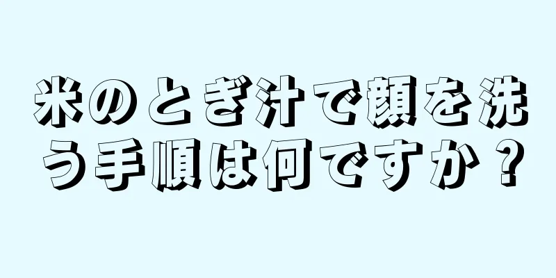 米のとぎ汁で顔を洗う手順は何ですか？