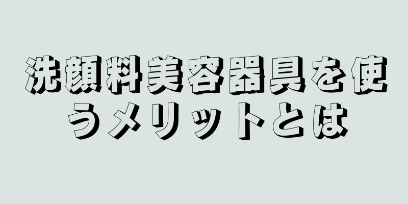 洗顔料美容器具を使うメリットとは