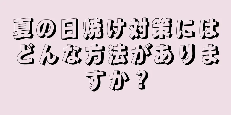 夏の日焼け対策にはどんな方法がありますか？