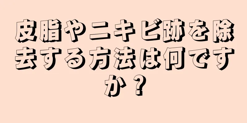 皮脂やニキビ跡を除去する方法は何ですか？
