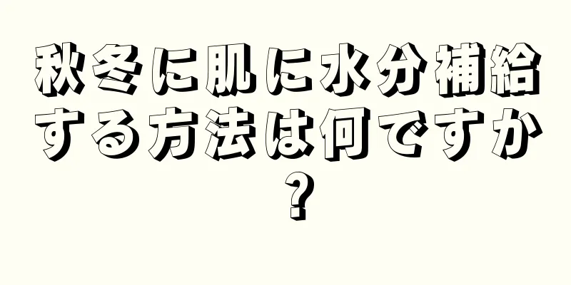 秋冬に肌に水分補給する方法は何ですか？