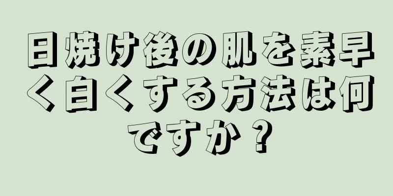 日焼け後の肌を素早く白くする方法は何ですか？