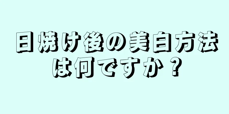 日焼け後の美白方法は何ですか？