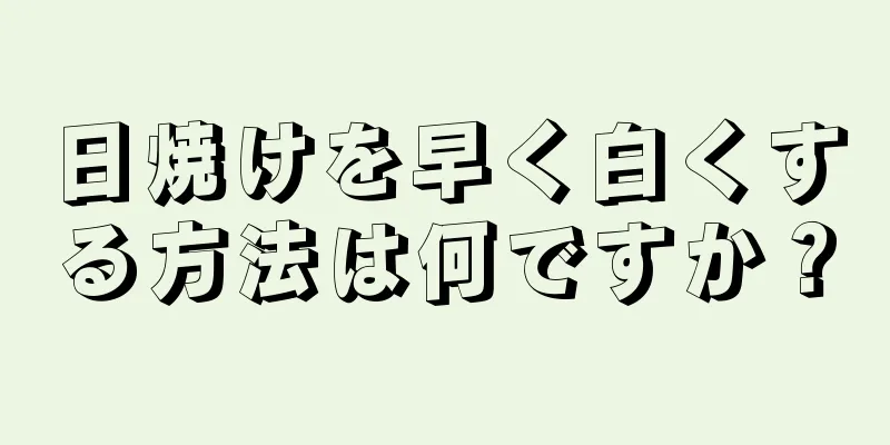 日焼けを早く白くする方法は何ですか？