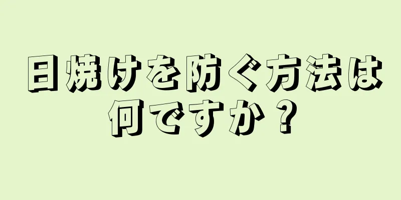 日焼けを防ぐ方法は何ですか？