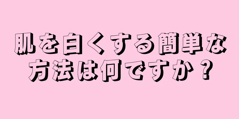 肌を白くする簡単な方法は何ですか？