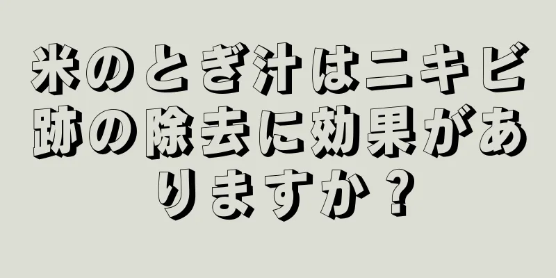 米のとぎ汁はニキビ跡の除去に効果がありますか？