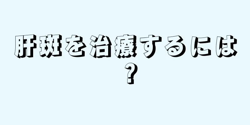 肝斑を治療するには？