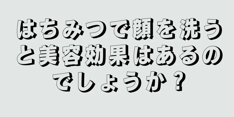はちみつで顔を洗うと美容効果はあるのでしょうか？
