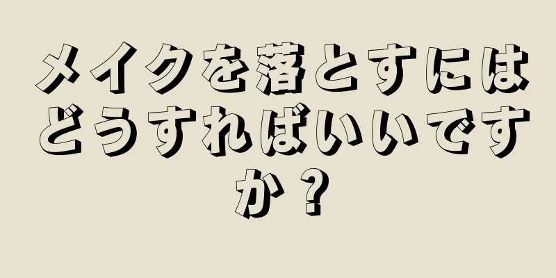 メイクを落とすにはどうすればいいですか？