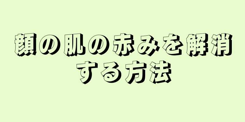 顔の肌の赤みを解消する方法