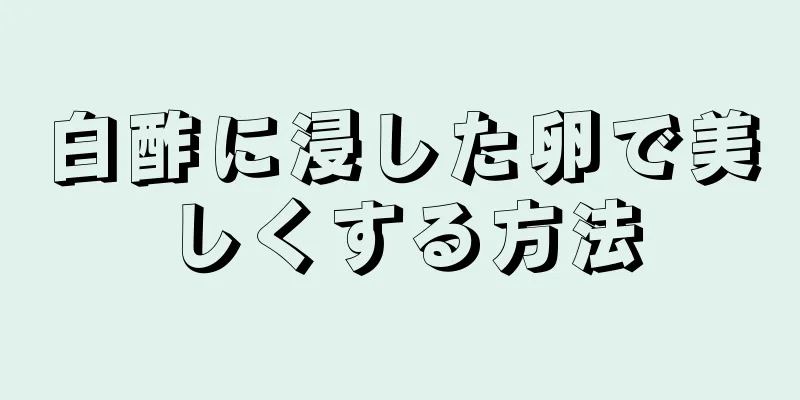 白酢に浸した卵で美しくする方法