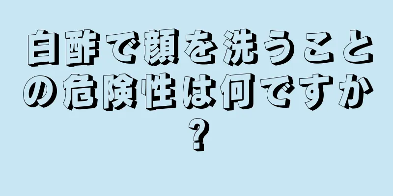 白酢で顔を洗うことの危険性は何ですか?