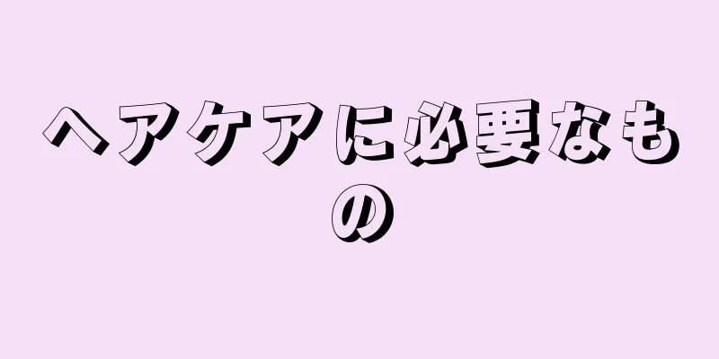 ヘアケアに必要なもの