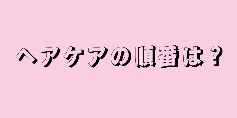 ヘアケアの順番は？