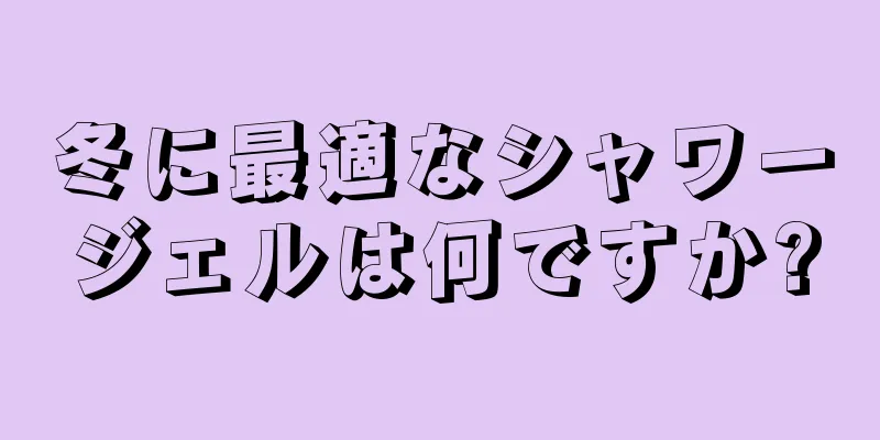 冬に最適なシャワージェルは何ですか?