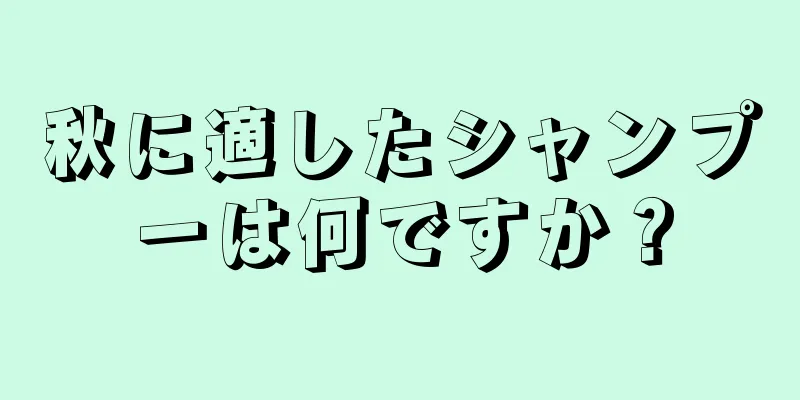 秋に適したシャンプーは何ですか？