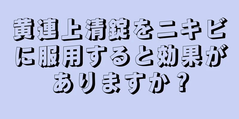 黄連上清錠をニキビに服用すると効果がありますか？