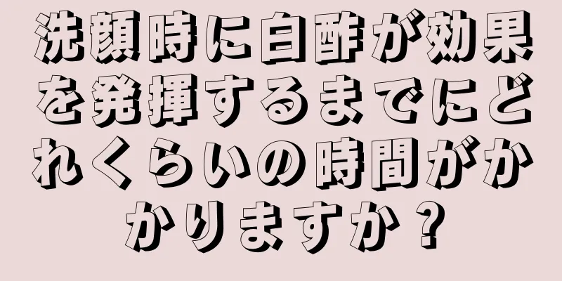 洗顔時に白酢が効果を発揮するまでにどれくらいの時間がかかりますか？