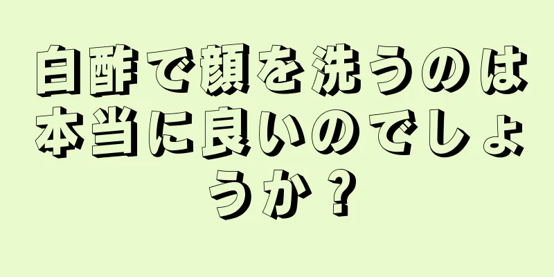 白酢で顔を洗うのは本当に良いのでしょうか？