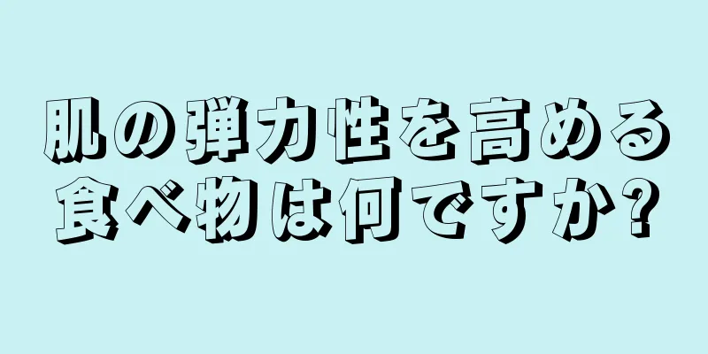 肌の弾力性を高める食べ物は何ですか?