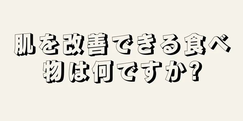 肌を改善できる食べ物は何ですか?
