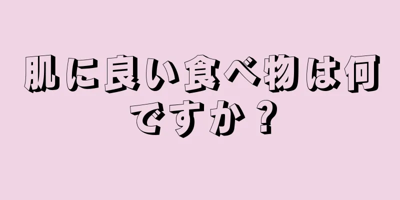 肌に良い食べ物は何ですか？