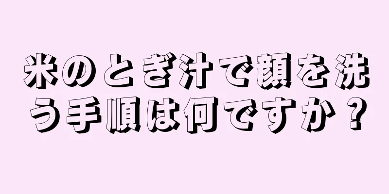 米のとぎ汁で顔を洗う手順は何ですか？