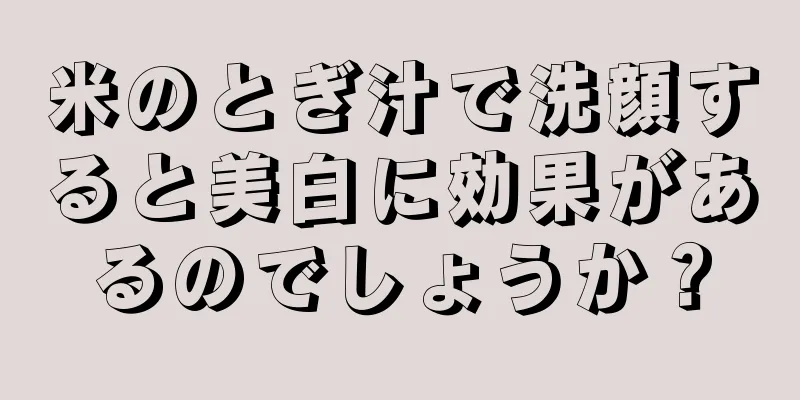 米のとぎ汁で洗顔すると美白に効果があるのでしょうか？
