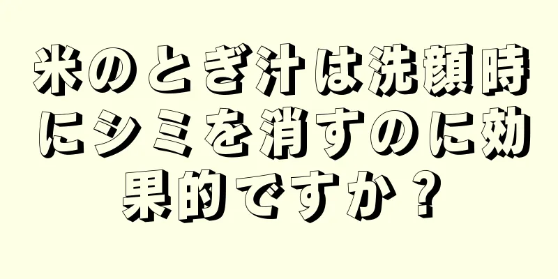米のとぎ汁は洗顔時にシミを消すのに効果的ですか？